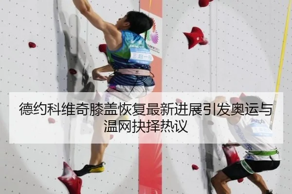 德约科维奇膝盖恢复最新进展引发奥运与温网抉择热议
