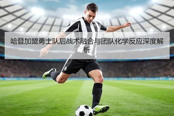 哈登加盟勇士队后战术融合与团队化学反应深度解析
