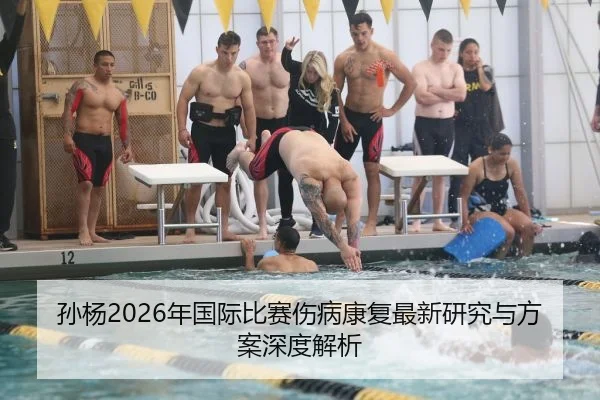 孙杨2026年国际比赛伤病康复最新研究与方案深度解析