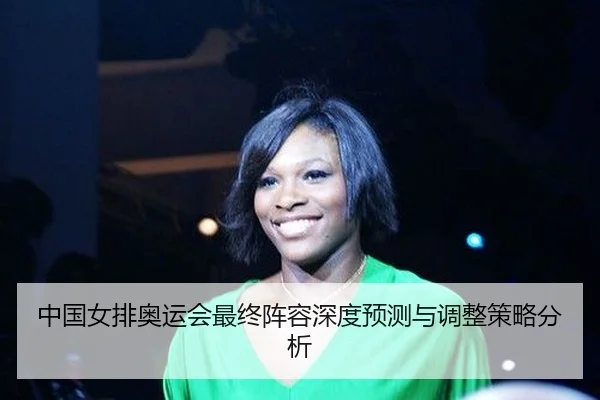 中国女排奥运会最终阵容深度预测与调整策略分析