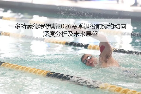 多特蒙德罗伊斯2026赛季退役前续约动向深度分析及未来展望