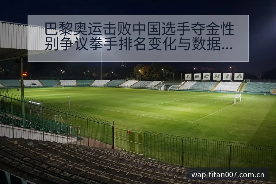 巴黎奥运击败中国选手夺金性别争议拳手排名变化与数据趋势观 - 足球比分