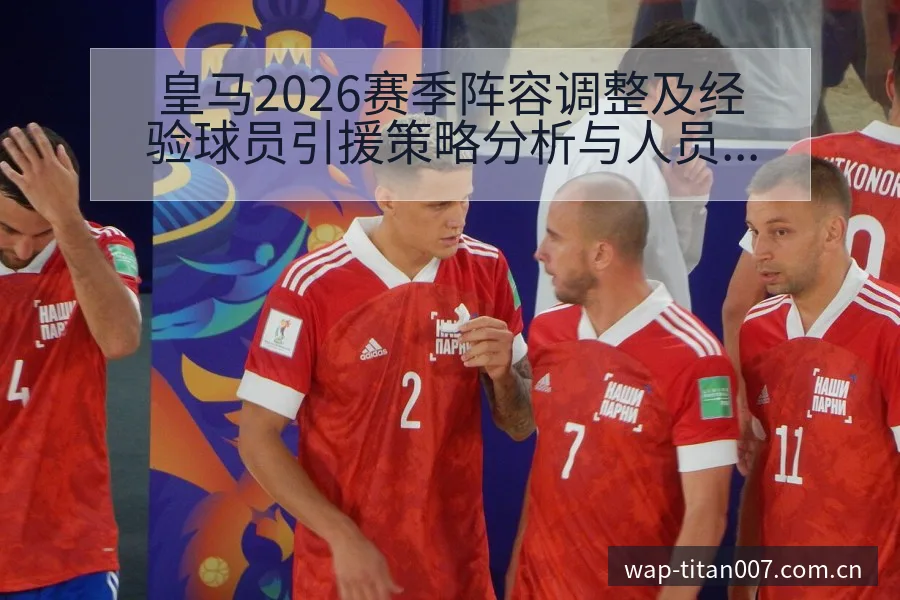 皇马2026赛季阵容调整及经验球员引援策略分析与人员结构 - 足球比分