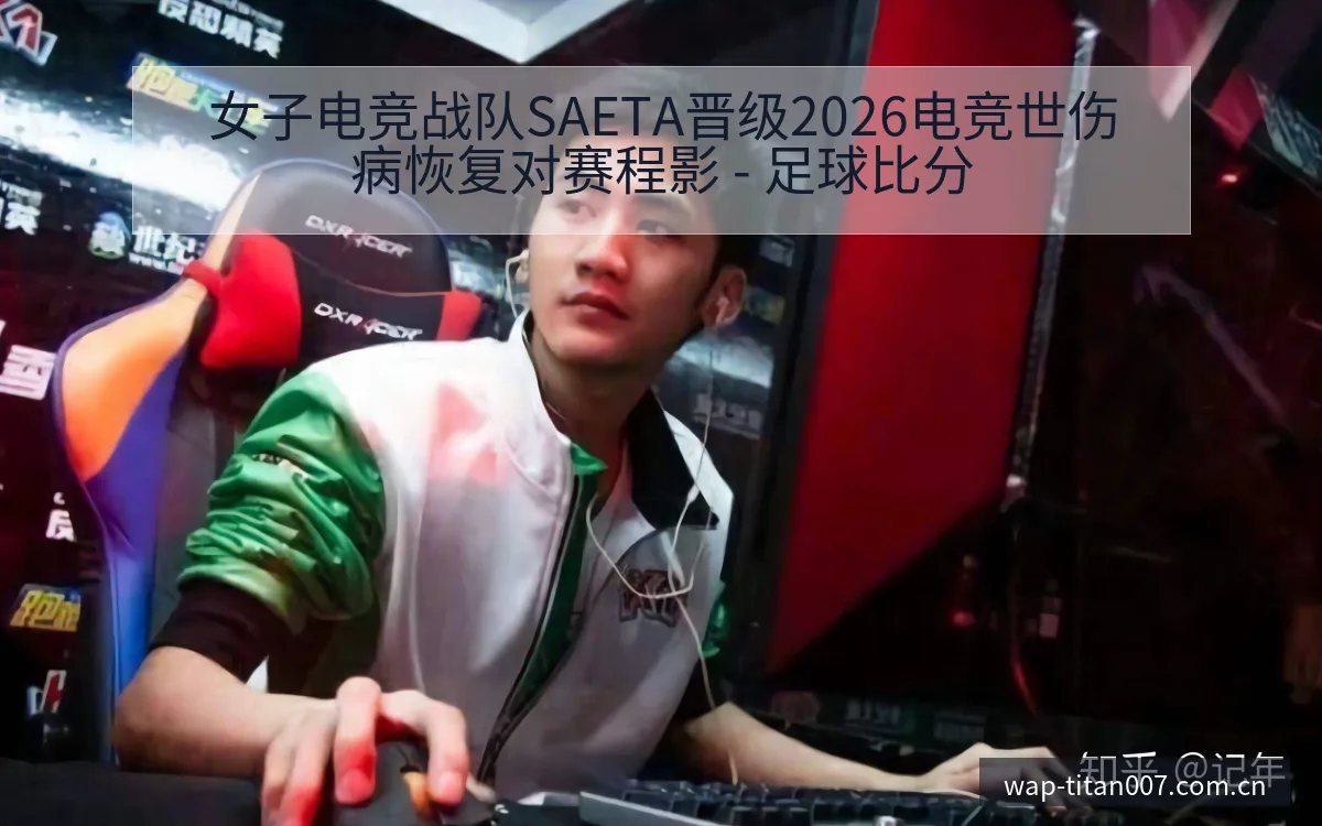 女子电竞战队SAETA晋级2026电竞世伤病恢复对赛程影 - 足球比分
