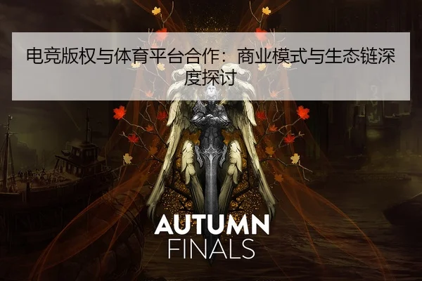 电竞版权与体育平台合作：商业模式与生态链深度探讨